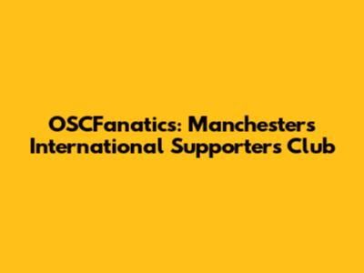 OSCFanatics: Manchester's International Supporters Club
