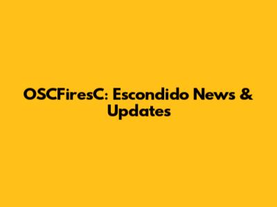 OSCFiresC: Escondido News & Updates