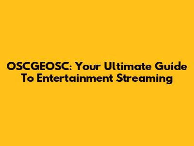 OSCGEOSC: Your Ultimate Guide To Entertainment Streaming