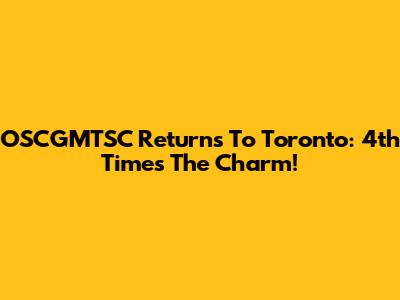 OSCGMTSC Returns To Toronto: 4th Time's The Charm!