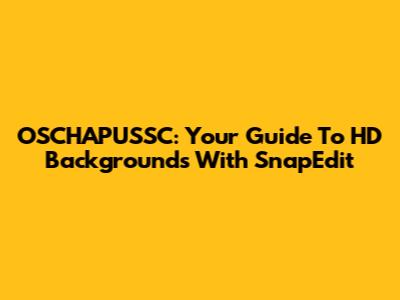 OSCHAPUSSC: Your Guide To HD Backgrounds With SnapEdit
