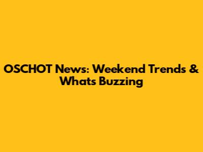 OSCHOT News: Weekend Trends & What's Buzzing
