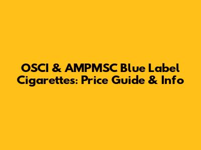 OSCI & AMPMSC Blue Label Cigarettes: Price Guide & Info