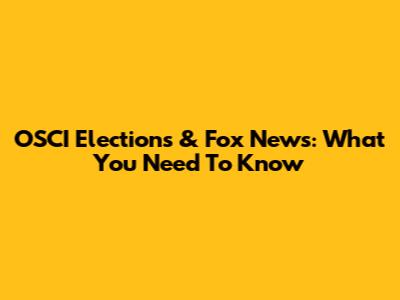 OSCI Elections & Fox News: What You Need To Know