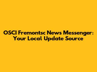 OSCI Fremontsc News Messenger: Your Local Update Source