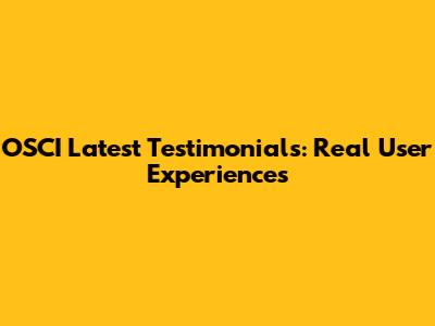 OSCI Latest Testimonials: Real User Experiences