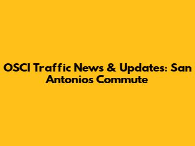 OSCI Traffic News & Updates: San Antonio's Commute