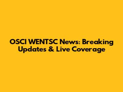 OSCI WENTSC News: Breaking Updates & Live Coverage