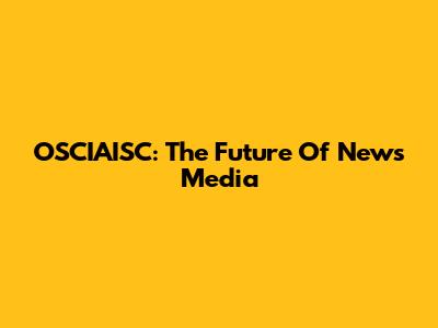 OSCIAISC: The Future Of News Media
