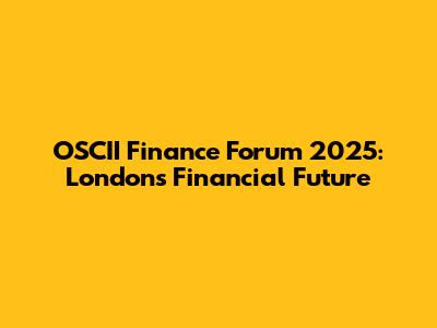 OSCII Finance Forum 2025: London's Financial Future