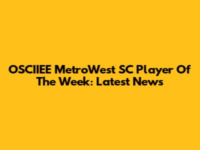 OSCIIEE MetroWest SC Player Of The Week: Latest News
