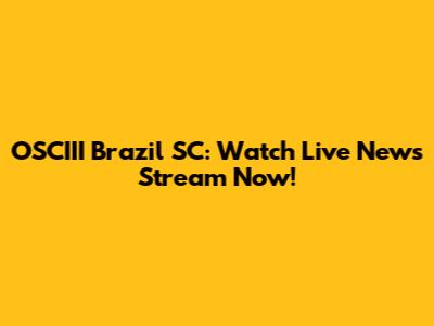 OSCIII Brazil SC: Watch Live News Stream Now!