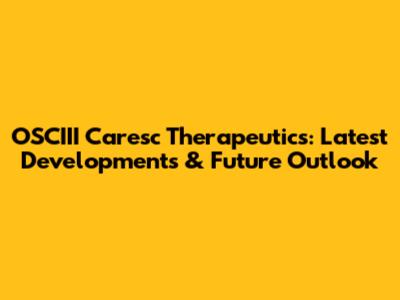 OSCIII Caresc Therapeutics: Latest Developments & Future Outlook