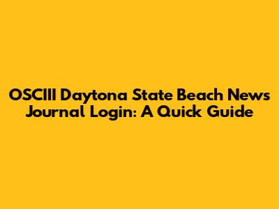 OSCIII Daytona State Beach News Journal Login: A Quick Guide