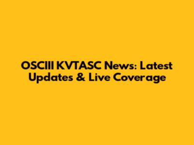 OSCIII KVTASC News: Latest Updates & Live Coverage