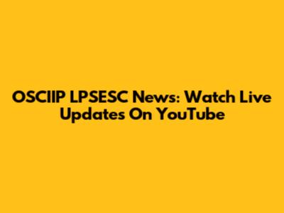 OSCIIP LPSESC News: Watch Live Updates On YouTube