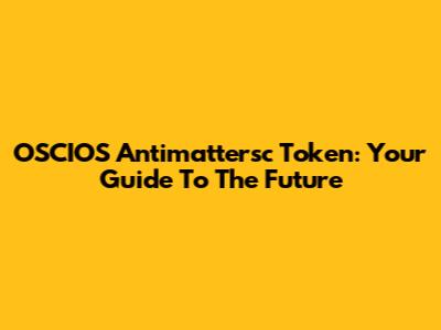 OSCIOS Antimattersc Token: Your Guide To The Future
