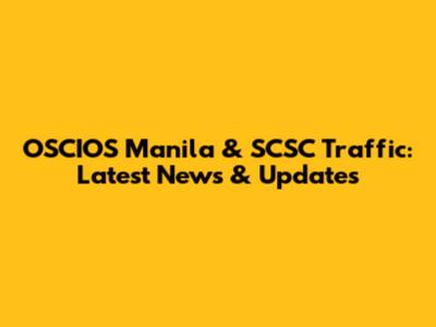 OSCIOS Manila & SCSC Traffic: Latest News & Updates