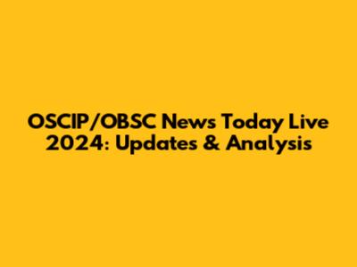 OSCIP/OBSC News Today Live 2024: Updates & Analysis