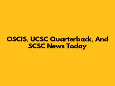OSCIS, UCSC Quarterback, And SCSC News Today
