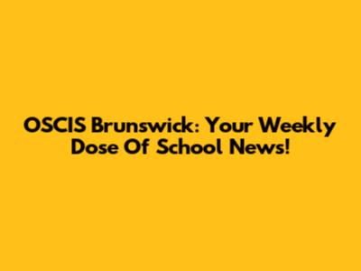 OSCIS Brunswick: Your Weekly Dose Of School News!