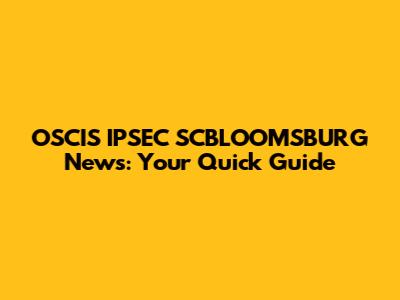 OSCIS IPSEC SCBLOOMSBURG News: Your Quick Guide