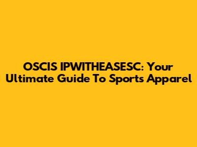 OSCIS IPWITHEASESC: Your Ultimate Guide To Sports Apparel