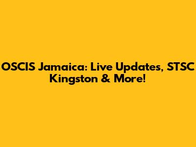 OSCIS Jamaica: Live Updates, STSC Kingston & More!