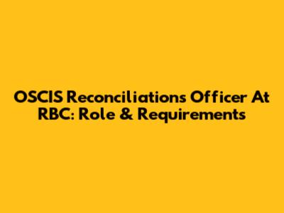 OSCIS Reconciliations Officer At RBC: Role & Requirements