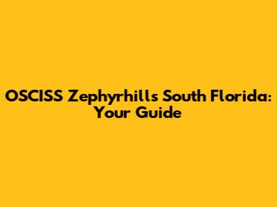 OSCISS Zephyrhills South Florida: Your Guide