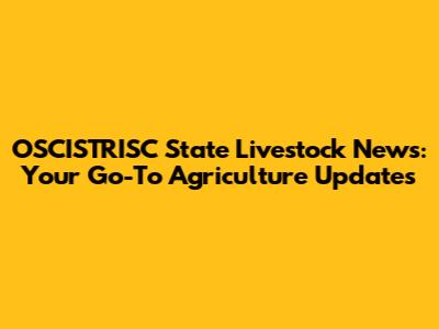 OSCISTRISC State Livestock News: Your Go-To Agriculture Updates