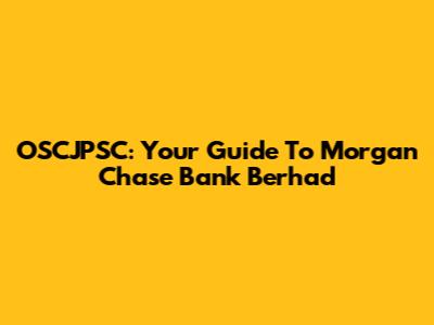 OSCJPSC: Your Guide To Morgan Chase Bank Berhad