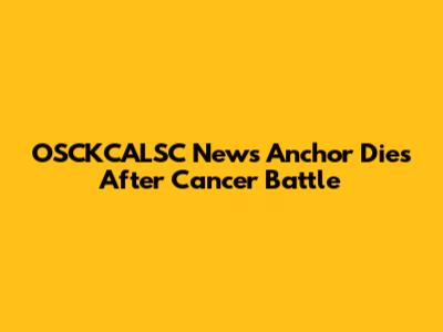 OSCKCALSC News Anchor Dies After Cancer Battle