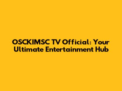 OSCKIMSC TV Official: Your Ultimate Entertainment Hub