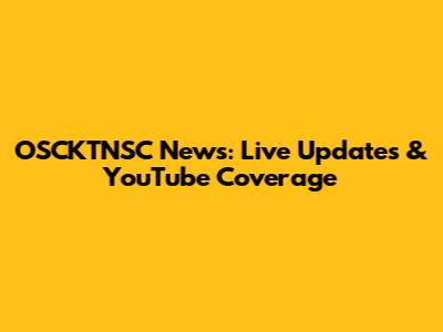 OSCKTNSC News: Live Updates & YouTube Coverage