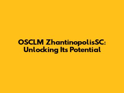 OSCLM ZhantinopolisSC: Unlocking Its Potential
