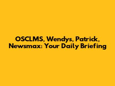 OSCLMS, Wendy's, Patrick, Newsmax: Your Daily Briefing