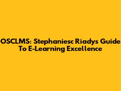 OSCLMS: Stephaniesc Riady's Guide To E-Learning Excellence