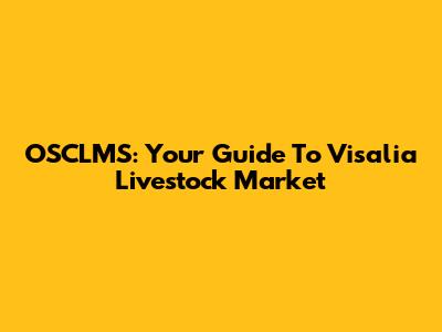 OSCLMS: Your Guide To Visalia Livestock Market