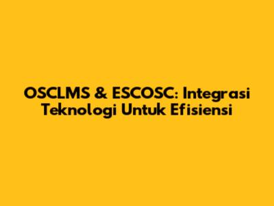 OSCLMS & ESCOSC: Integrasi Teknologi Untuk Efisiensi