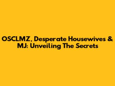 OSCLMZ, Desperate Housewives & MJ: Unveiling The Secrets