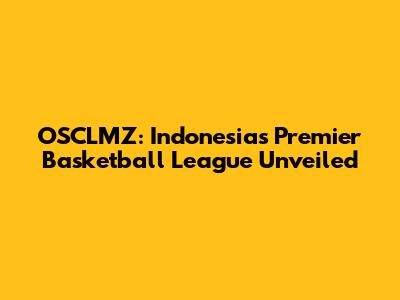 OSCLMZ: Indonesia's Premier Basketball League Unveiled