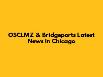 OSCLMZ & Bridgeport's Latest News In Chicago