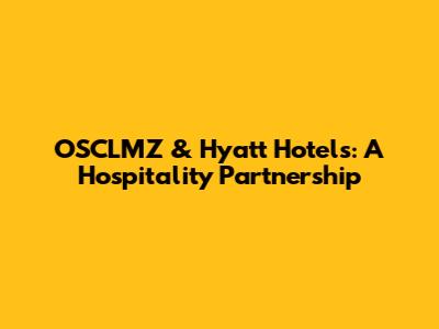 OSCLMZ & Hyatt Hotels: A Hospitality Partnership