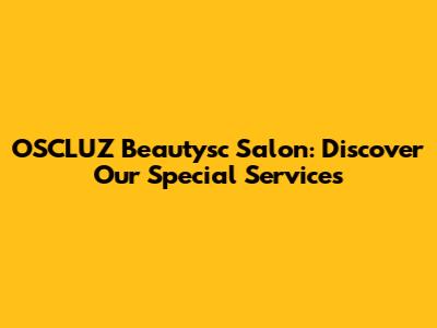 OSCLUZ Beautysc Salon: Discover Our Special Services