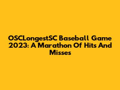 OSCLongestSC Baseball Game 2023: A Marathon Of Hits And Misses