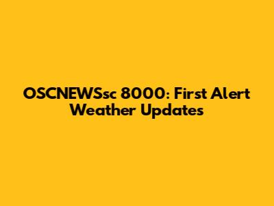 OSCNEWSsc 8000: First Alert Weather Updates