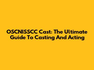 OSCNISSCC Cast: The Ultimate Guide To Casting And Acting