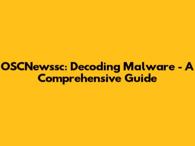 OSCNewssc: Decoding Malware - A Comprehensive Guide