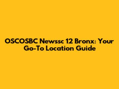 OSCOSBC Newssc 12 Bronx: Your Go-To Location Guide